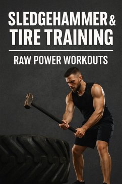 Cover Sledgehammer & Tire Training: Raw Power Workouts with Minimal Equipment (Fitness Foundations, #16) (eBook, ePUB)