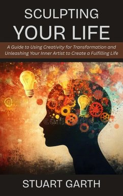 Cover Sculpting Your Life: A Guide to Using Creativity for Transformation and Unleashing Your Inner Artist to Create a Fulfilling Life (eBook, ePUB)