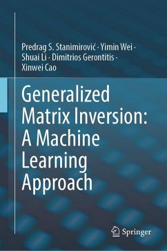 Generalized Matrix Inversion: A Machine Learning Approach (eBook, PDF) - Stanimirovic, Predrag S.; Wei, Yimin; Li, Shuai; Gerontitis, Dimitrios; Cao, Xinwei Generalized Matrix Inversion: A Machine Learning Approach (eBook, PDF) - Stanimirovic, Predrag S.; Wei, Yimin; Li, Shuai; Gerontitis, Dimitrios; Cao, Xinwei