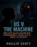 Us v. The Machine (How Anti-Black Racism Was Programmed, Marketed & Made To Survive) (eBook, ePUB)