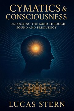 Cover Cymatics & Consciousness: How Sound, Frequency, and Vibration Shape the Mind, Matter, and Human Awareness (eBook, ePUB)