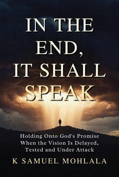 Cover In the End It Shall Speak: Holding Onto God's Promise When the Vision Is Delayed, Tested and Under Attack (eBook, ePUB)