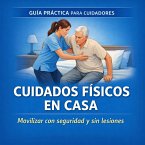 Movilización y cuidados físicos del dependiente en casa (Guías prácticas para cuidadores familiares., #2) (eBook, ePUB)