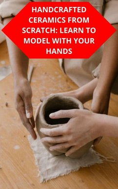 Handcrafted Ceramics From Scratch: Learn To Model With Your Hands (eBook, ePUB) - Souza, Duke
