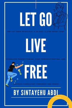 Cover Let Go Live Free, The Let Them Principle: A 30-Day, 5-Step Reset That Dissolves Perfectionism, Ends Procrastination, and Unlocks Consistent Progress and Peace (eBook, ePUB)