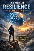 The Mental Resilience Blueprint_Train Your Mind for Life's Toughest Challenges (eBook, ePUB)
