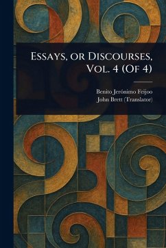 Essays, or Discourses, Vol. 4 (Of 4) - Feijoo, Benito Jerónimo; Brett, John