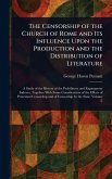 The Censorship of the Church of Rome and Its Influence Upon the Production and the Distribution of Literature