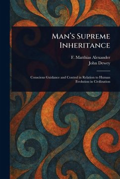 Man's Supreme Inheritance - Alexander, F Matthias (Frederick Mat; Dewey, John