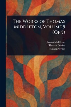 Cover The Works of Thomas Middleton, Volume 5 (Of 5)