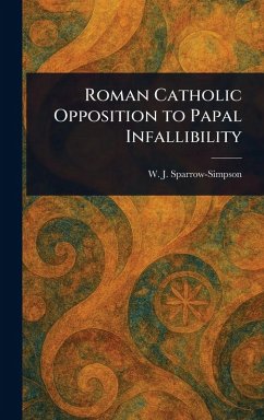 Roman Catholic Opposition to Papal Infallibility - Sparrow-Simpson, W J (William John)