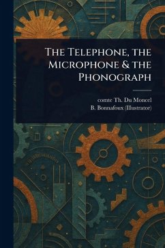 The Telephone, the Microphone & the Phonograph - Du Moncel, Th Comte; Bonnafoux, B.