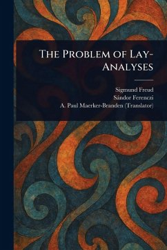 The Problem of Lay-Analyses - Freud, Sigmund; Ferenczi, Sándor; Maerker-Branden, A Paul (Albrecht Pa