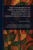 The Censorship of the Church of Rome and Its Influence Upon the Production and the Distribution of Literature