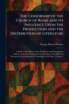Cover The Censorship of the Church of Rome and Its Influence Upon the Production and the Distribution of Literature