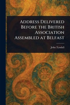 Address Delivered Before the British Association Assembled at Belfast - Tyndall, John