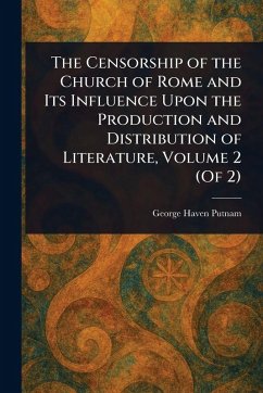 Cover The Censorship of the Church of Rome and Its Influence Upon the Production and Distribution of Literature, Volume 2 (Of 2)