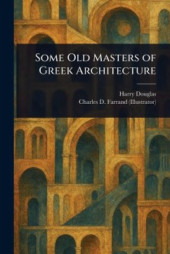 Some Old Masters of Greek Architecture - Douglas, Harry; Farrand, Charles D