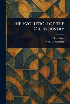 The Evolution of the Oil Industry - Ross, Victor; Manning, van H (Vannoy Hartrog)