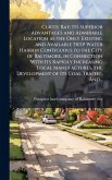 Curtis' Bay; Its Superior Advantages and Admirable Location as the Only Existing and Available Deep Water Harbor Contiguous to the City of Baltimore, in Connection With Its Rapidly Increasing Local Manufactures, the Development of Its Coal Traffic, And...