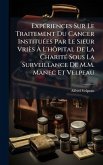 ExpÃ(c)riences Sur Le Traitement Du Cancer InstituÃ(c)es Par Le Sieur Vriès Ã L'hÃ´pital De La CharitÃ(c) Sous La Surveillance De M.M. Manec Et Velpeau