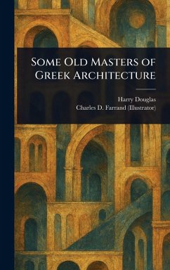 Some Old Masters of Greek Architecture - Douglas, Harry; Farrand, Charles D