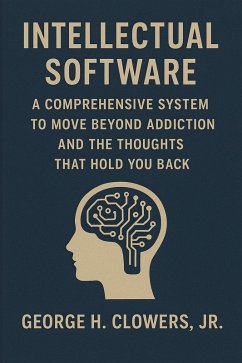 Cover Intellectual Software: A Comprehensive System to Move Beyond Addiction and the Thoughts That Hold You Back (eBook, ePUB)