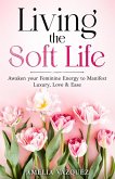 Living the Soft Life: Awaken your Feminine Energy to Manifest Luxury, Love & Ease (eBook, ePUB)