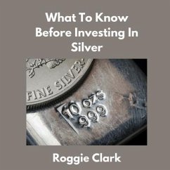 What to Know Before Investing In Silver (eBook, ePUB) - Clark, Roggie; Clark, Raj