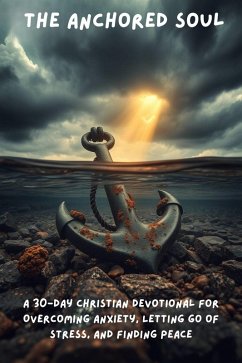 Cover The Anchored Soul: A 30-Day Christian Devotional for Overcoming Anxiety, Letting Go of Stress, and Finding Peace (eBook, ePUB)