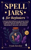 Spell Jars for Beginners Unlock the Power of Jar Magic with a Compendium of Powerful Recipes for Love, Protection, Abundance, Prosperity, Healing, and Beyond (eBook, ePUB)