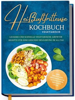 Cover Heißluftfritteuse Kochbuch vegetarisch: Leckere und schnelle vegetarische Airfryer Rezepte für eine gesunde Ernährung im Alltag - inkl. Profitipps, Brotrezepten, Aufstrichen, Desserts uvm.
