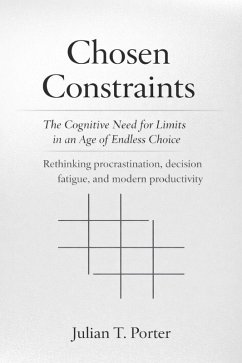 Cover Chosen Constraints: The Cognitive Need for Limits in an Age of Endless Choice - Rethinking Procrastination, Decision Fatigue, and Modern Productivity (eBook, ePUB)