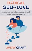 Radical Self-Love: A Guide to Overcoming Self-Doubt, Cultivating Unconditional Self-Acceptance, and Embracing Your True Worth Without Guilt (eBook, ePUB)
