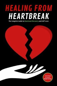 HEALING FROM HEARTBREAK: The Complete Guide to Emotional Recovery and Self-Love