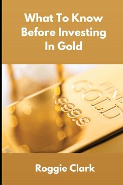 What To Know Before Investing In Gold - Clark, Roggie; Clark, Raj