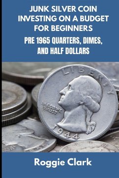 Junk Silver Coin Investing On A Budget For Beginners - Clark, Roggie; Clark, Raj