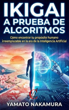 Cover Ikigai A Prueba De Algoritmos: Cómo encontrar tu propósito humano irreemplazable en la era de la Inteligencia Artificial (eBook, ePUB)