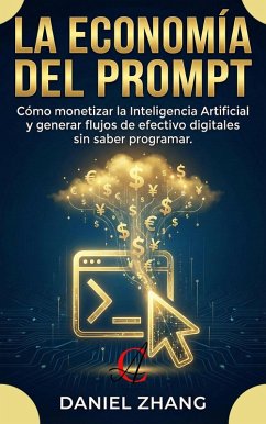 Cover La Economía Del Prompt: Cómo monetizar la Inteligencia Artificial y generar flujos de efectivo digitales sin saber programar. (Dominio Financiero Moderno, #1) (eBook, ePUB)