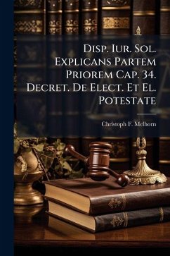 Disp. Iur. Sol. Explicans Partem Priorem Cap. 34. Decret. De Elect. Et El. Potestate - Melhorn, Christoph F
