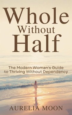 Cover Whole Without Half: The Modern Woman's Guide to Thriving Without Dependency (eBook, ePUB)