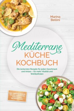 Cover Mediterrane Küche Kochbuch: Die leckersten Rezepte für jeden Geschmack und Anlass - für mehr Vitalität und Wohlbefinden - inkl. Brote & Gebäck, Salate, Aufstriche, Fingerfood, Getränke uvm. (eBook, ePUB)