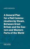 A General Plan for a Mail Communication by Steam, Between Great Britain and the Eastern and Western Parts of the World (eBook, ePUB)