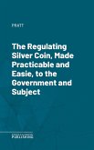 The Regulating Silver Coin, Made Practicable and Easie, to the Government and Subject (eBook, ePUB)
