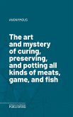 The art and mystery of curing, preserving, and potting all kinds of meats, game, and fish (eBook, ePUB)