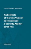 An Estimate of the True Value of Vaccination as a Security Against Small Pox (eBook, ePUB)
