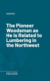 The Pioneer Woodsman as He Is Related to Lumbering in the Northwest (eBook, ePUB)