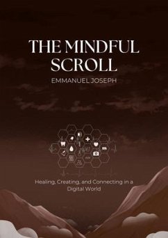 The Mindful Scroll, Healing, Creating, and Connecting in a Digital World (eBook, ePUB) - Joseph, Emmanuel J The Mindful Scroll, Healing, Creating, and Connecting in a Digital World (eBook, ePUB) - Joseph, Emmanuel J