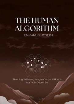 The Human Algorithm, Blending Wellness, Imagination, and Bonds in a Tech-Driven Era (eBook, ePUB) - Joseph, Emmanuel The Human Algorithm, Blending Wellness, Imagination, and Bonds in a Tech-Driven Era (eBook, ePUB) - Joseph, Emmanuel