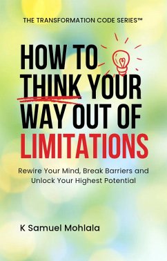 Cover How to Think Your Way Out Of Limitations: Rewire Your Mind, Break Mental Barriers and Unlock Your Highest Potential (The Transformation Code Series, #2) (eBook, ePUB)